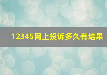 12345网上投诉多久有结果