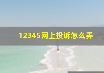 12345网上投诉怎么弄