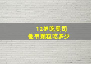 12岁吃奥司他韦颗粒吃多少