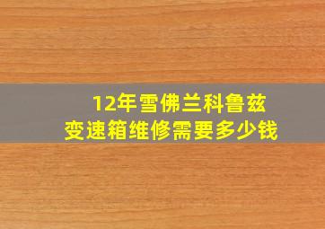 12年雪佛兰科鲁兹变速箱维修需要多少钱