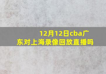 12月12日cba广东对上海录像回放直播吗