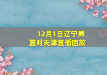 12月1日辽宁男篮对天津直播回放