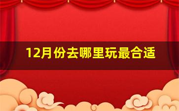 12月份去哪里玩最合适