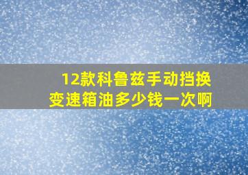 12款科鲁兹手动挡换变速箱油多少钱一次啊