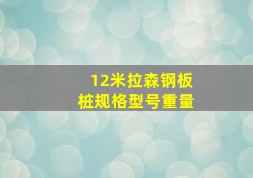 12米拉森钢板桩规格型号重量