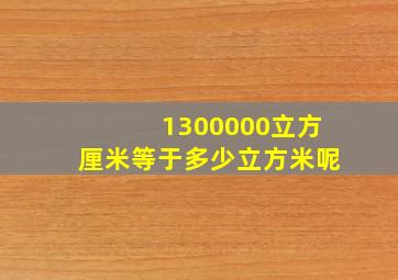 1300000立方厘米等于多少立方米呢