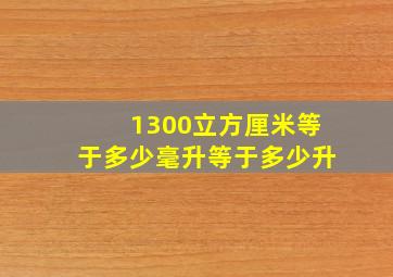 1300立方厘米等于多少毫升等于多少升