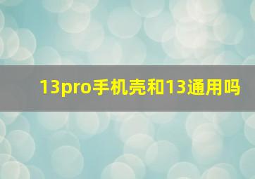 13pro手机壳和13通用吗