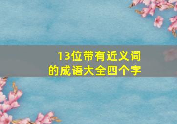 13位带有近义词的成语大全四个字