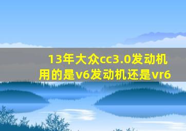 13年大众cc3.0发动机用的是v6发动机还是vr6