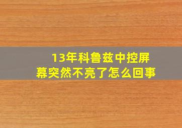 13年科鲁兹中控屏幕突然不亮了怎么回事