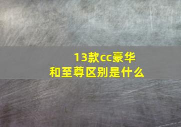 13款cc豪华和至尊区别是什么