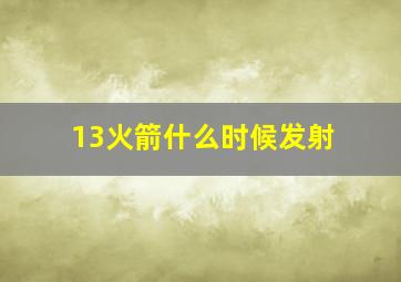 13火箭什么时候发射