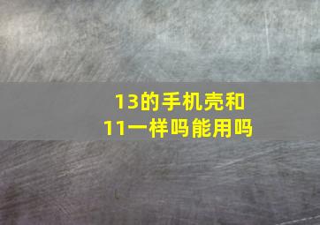 13的手机壳和11一样吗能用吗