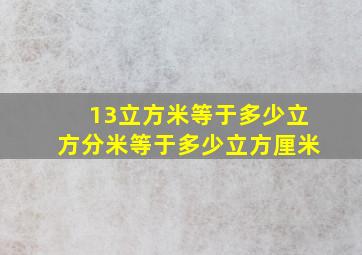 13立方米等于多少立方分米等于多少立方厘米