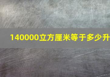 140000立方厘米等于多少升