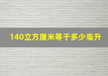 140立方厘米等于多少毫升