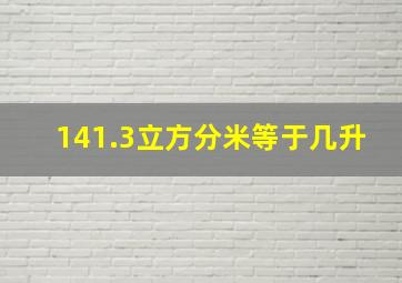 141.3立方分米等于几升