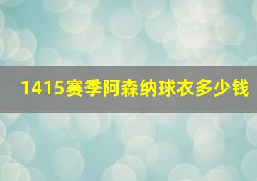 1415赛季阿森纳球衣多少钱