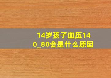 14岁孩子血压140_80会是什么原因