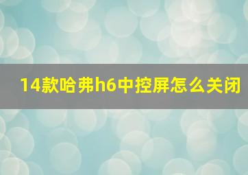 14款哈弗h6中控屏怎么关闭