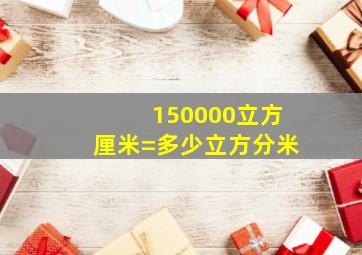 150000立方厘米=多少立方分米