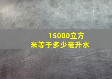 15000立方米等于多少毫升水