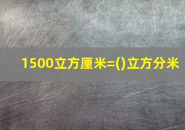 1500立方厘米=()立方分米