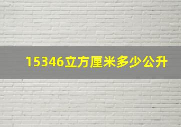 15346立方厘米多少公升