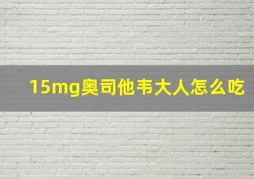 15mg奥司他韦大人怎么吃