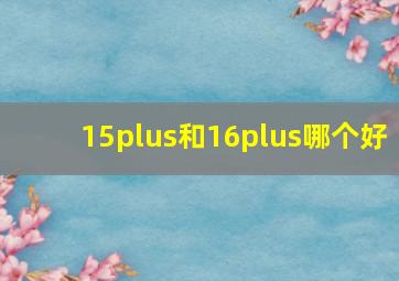 15plus和16plus哪个好