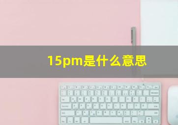 15pm是什么意思