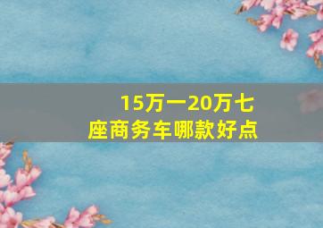 15万一20万七座商务车哪款好点