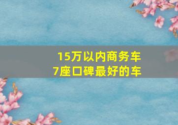 15万以内商务车7座口碑最好的车