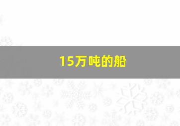 15万吨的船