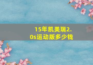 15年凯美瑞2.0s运动版多少钱