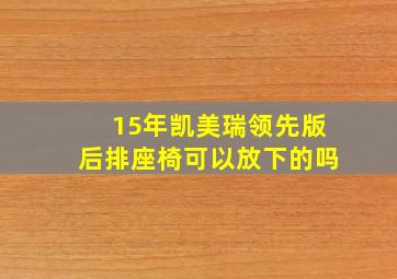 15年凯美瑞领先版后排座椅可以放下的吗