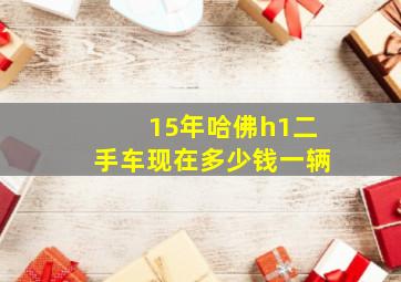 15年哈佛h1二手车现在多少钱一辆