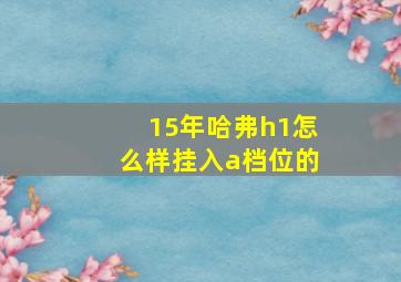 15年哈弗h1怎么样挂入a档位的