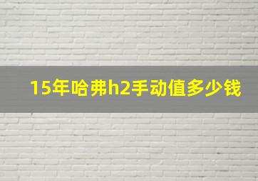 15年哈弗h2手动值多少钱