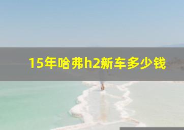 15年哈弗h2新车多少钱