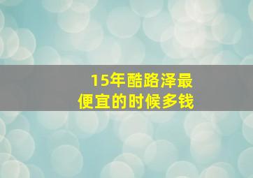 15年酷路泽最便宜的时候多钱