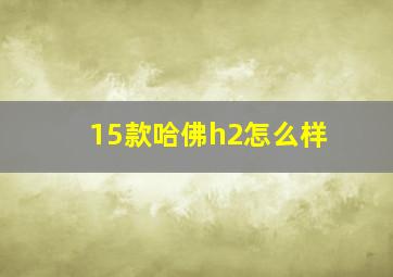 15款哈佛h2怎么样