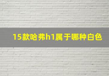 15款哈弗h1属于哪种白色