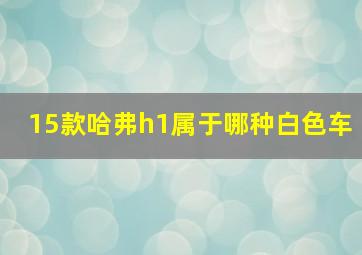 15款哈弗h1属于哪种白色车