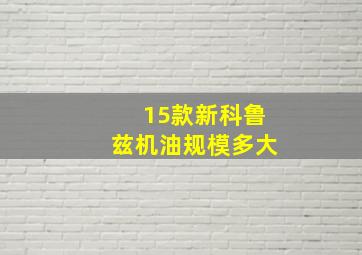 15款新科鲁兹机油规模多大