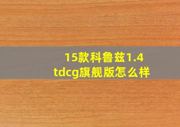 15款科鲁兹1.4tdcg旗舰版怎么样