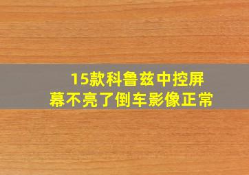 15款科鲁兹中控屏幕不亮了倒车影像正常