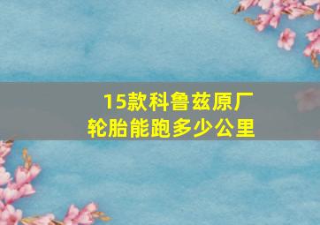 15款科鲁兹原厂轮胎能跑多少公里