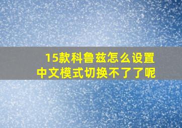 15款科鲁兹怎么设置中文模式切换不了了呢